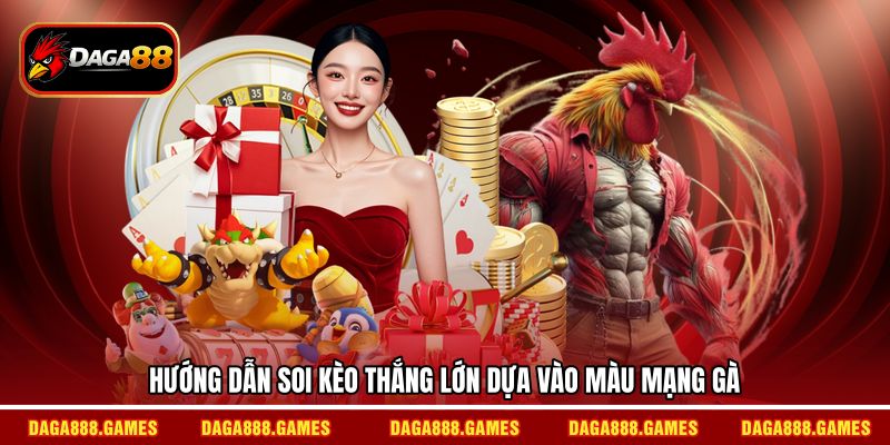 Hướng dẫn soi kèo thắng lớn dựa vào màu mạng gà