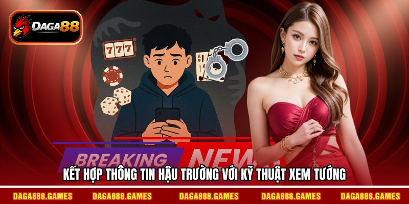 Kết hợp thông tin hậu trường với kỹ thuật xem tướng