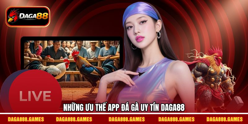 Những ưu thế app đá gà uy tín DAGA88