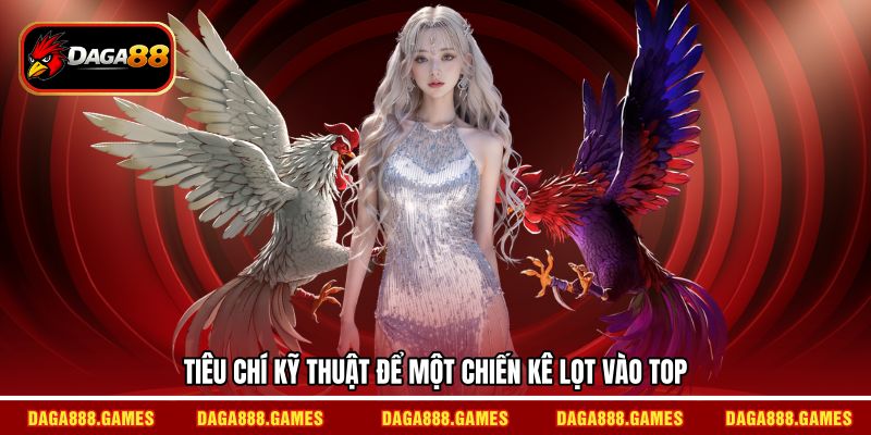 Tiêu chí kỹ thuật để một chiến kê lọt vào top
